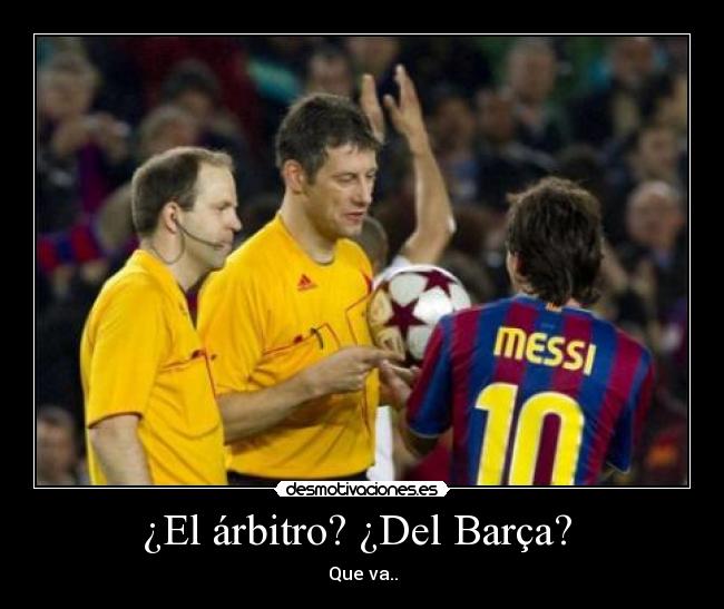 ¿El árbitro? ¿Del Barça?  - Que va..