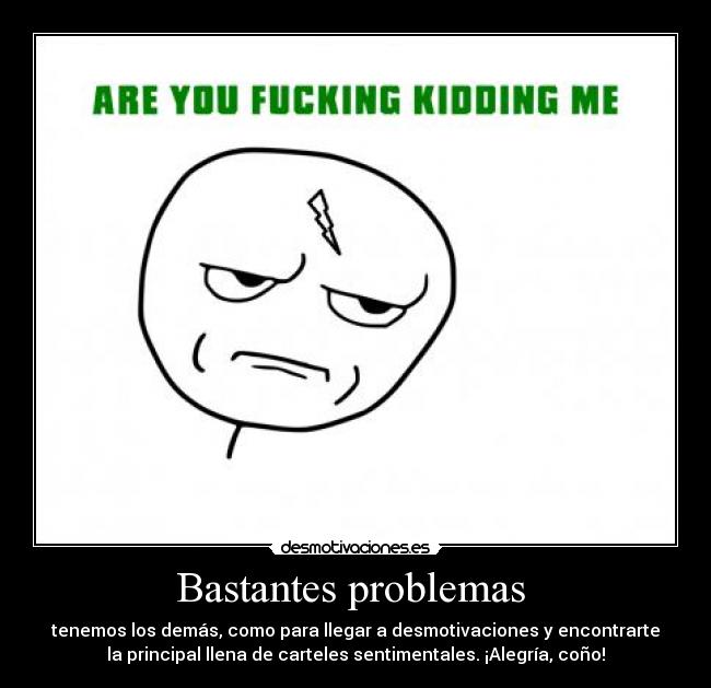 Bastantes problemas - tenemos los demás, como para llegar a desmotivaciones y encontrarte
la principal llena de carteles sentimentales. ¡Alegría, coño!