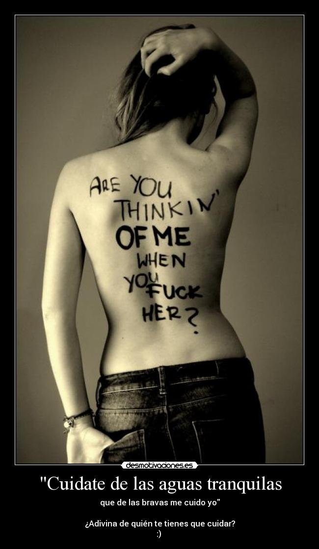 Cuidate de las aguas tranquilas - que de las bravas me cuido yo

¿Adivina de quién te tienes que cuidar?
:) 
