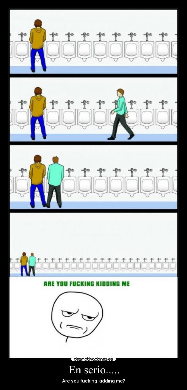 En serio..... - Are you fucking kidding me?