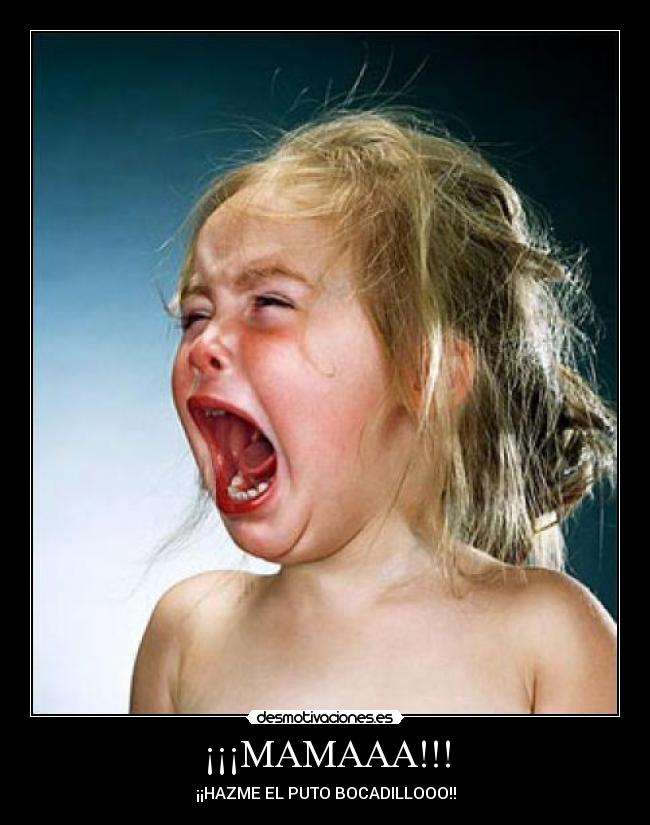 ¡¡¡MAMAAA!!! - ¡¡HAZME EL PUTO BOCADILLOOO!!