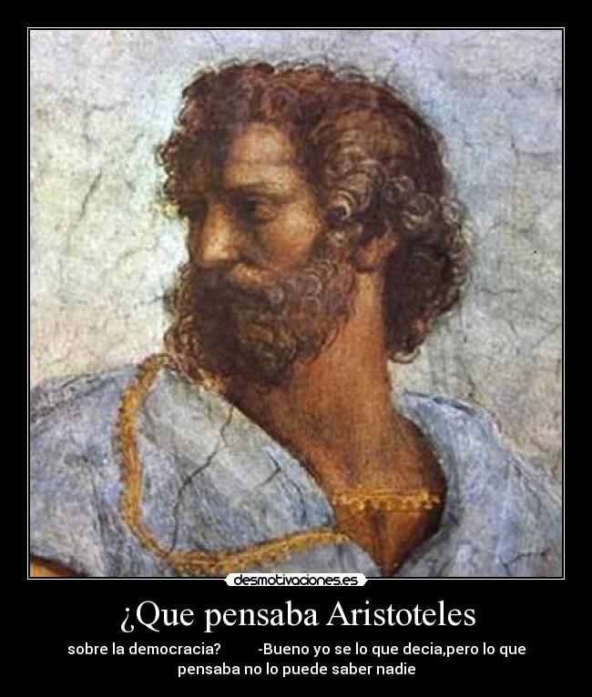 ¿Que pensaba Aristoteles - sobre la democracia? -Bueno yo se lo que decia,pero lo que
pensaba no lo puede saber nadie