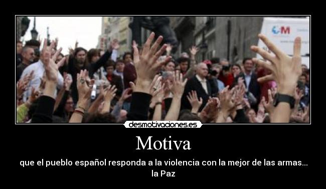 Motiva - que el pueblo español responda a la violencia con la mejor de las armas...
la Paz