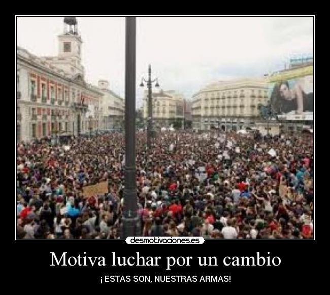 Motiva luchar por un cambio - ¡ ESTAS SON, NUESTRAS ARMAS!