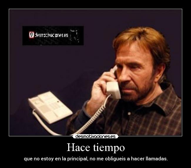 Hace tiempo - que no estoy en la principal, no me obligueis a hacer llamadas.