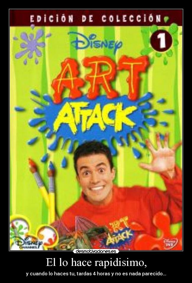 El lo hace rapidisimo, - y cuando lo haces tu, tardas 4 horas y no es nada parecido...