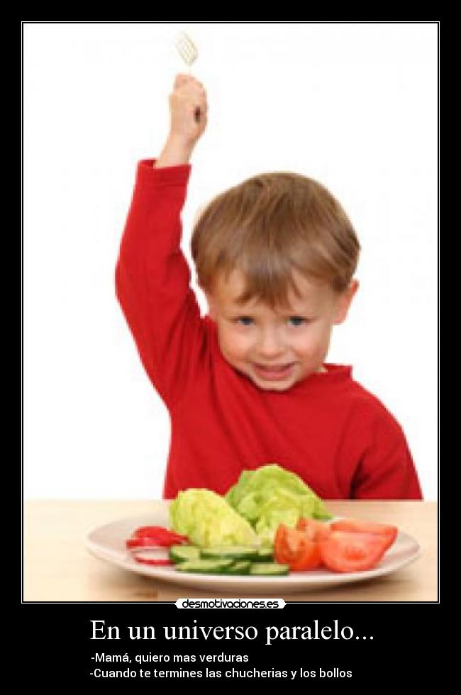 En un universo paralelo... - -Mamá, quiero mas verduras
-Cuando te termines las chucherias y los bollos