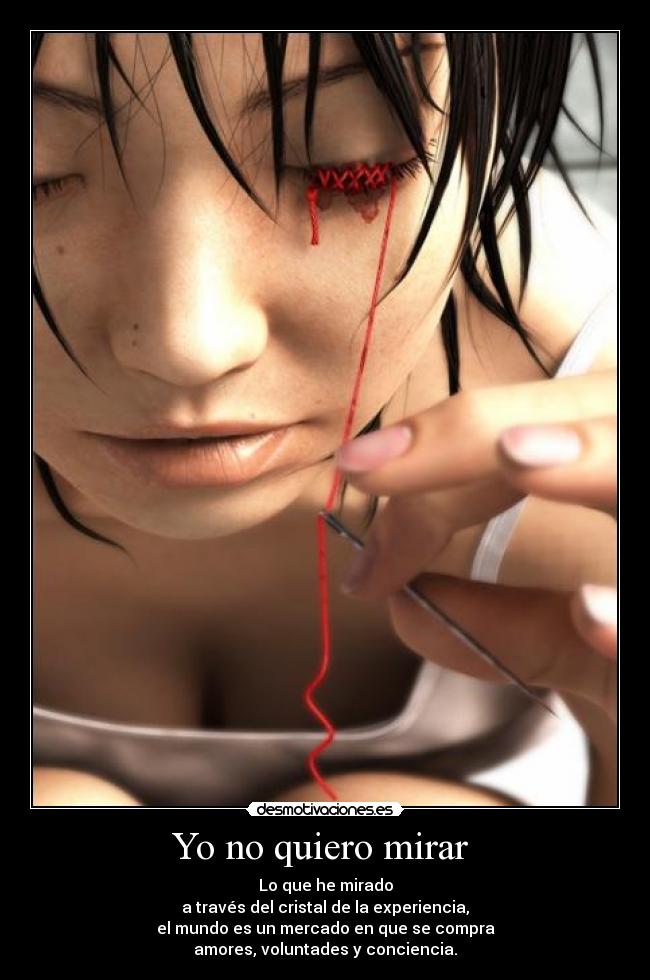 Yo no quiero mirar - Lo que he mirado
a través del cristal de la experiencia,
el mundo es un mercado en que se compra
amores, voluntades y conciencia.