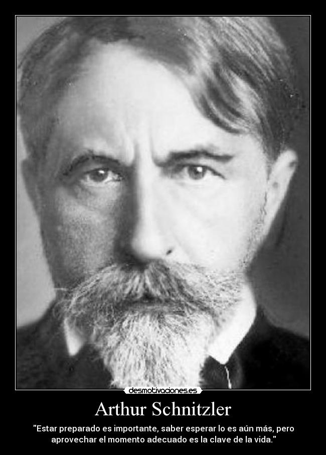 Arthur Schnitzler - Estar preparado es importante, saber esperar lo es aún más, pero
aprovechar el momento adecuado es la clave de la vida.