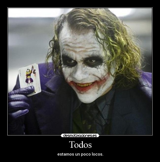 Todos - estamos un poco locos.
