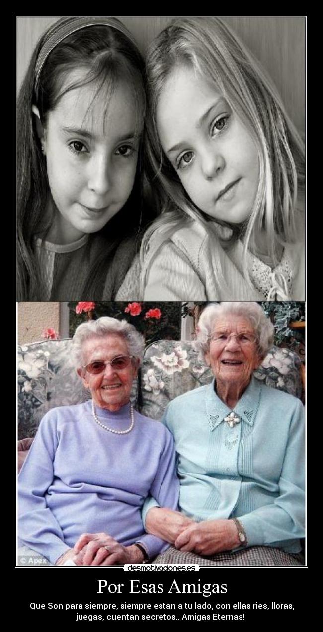 Por Esas Amigas - Que Son para siempre, siempre estan a tu lado, con ellas ries, lloras,
juegas, cuentan secretos.. Amigas Eternas!