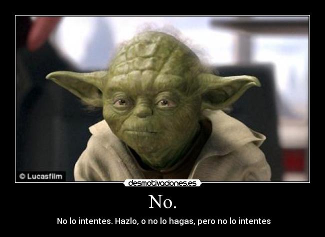 No. -  No lo intentes. Hazlo, o no lo hagas, pero no lo intentes