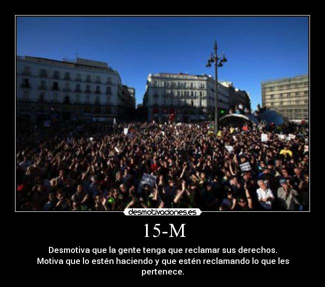 15-M - Desmotiva que la gente tenga que reclamar sus derechos.
Motiva que lo estén haciendo y que estén reclamando lo que les pertenece.