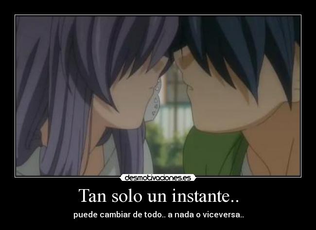 Tan solo un instante.. - puede cambiar de todo.. a nada o viceversa..