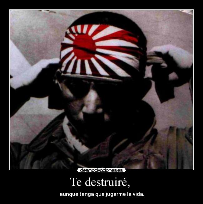 Te destruiré, - aunque tenga que jugarme la vida.