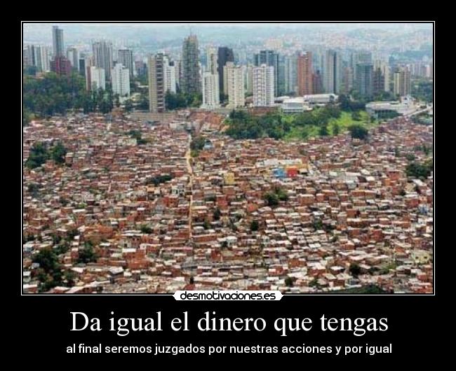 Da igual el dinero que tengas - al final seremos juzgados por nuestras acciones y por igual