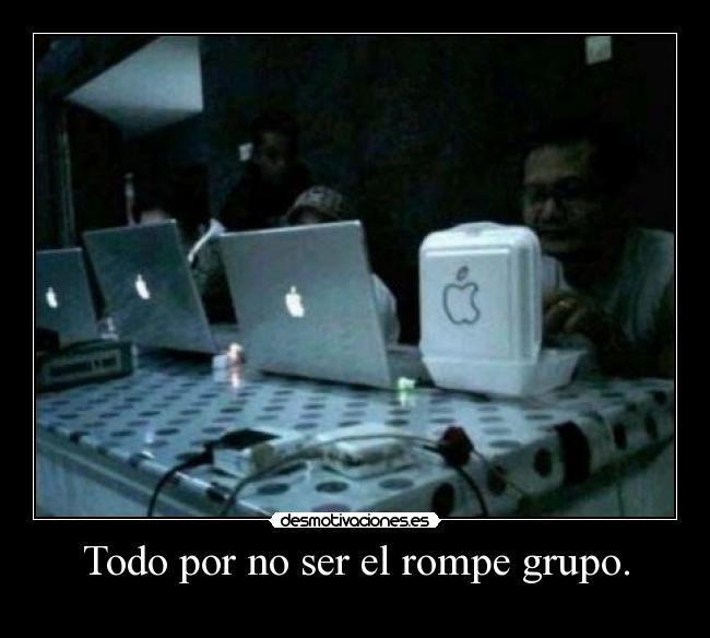 Todo por no ser el rompe grupo. - 