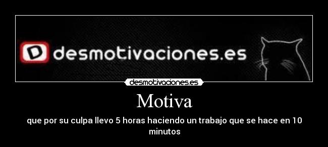 Motiva - que por su culpa llevo 5 horas haciendo un trabajo que se hace en 10 minutos