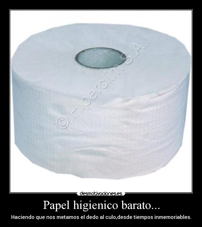 Papel higienico barato... - Haciendo que nos metamos el dedo al culo,desde tiempos inmemoriables.