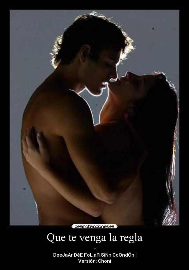Que te venga la regla - =
DeeJaAr DéE FoLlaR SíNn CoOndÓn !
Versión: Choni