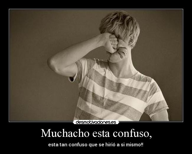 Muchacho esta confuso, -