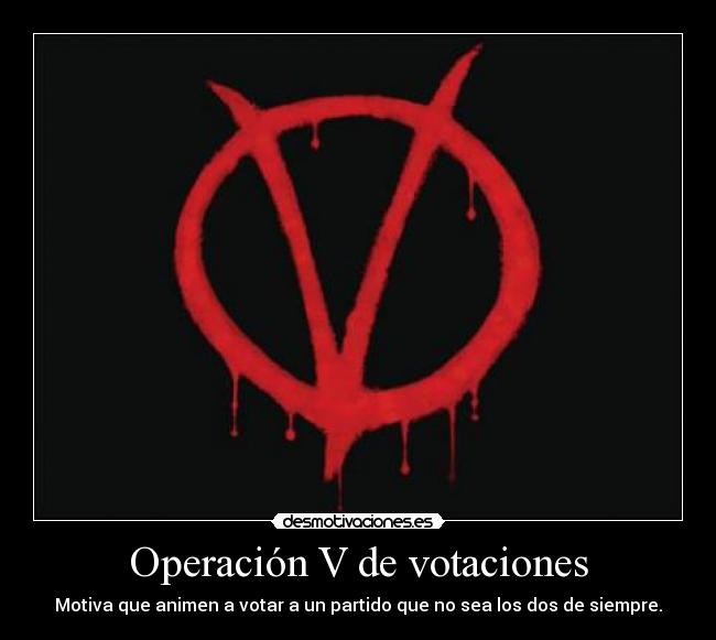 Operación V de votaciones - Motiva que animen a votar a un partido que no sea los dos de siempre.