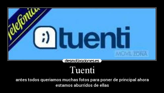 Tuenti - antes todos queriamos muchas fotos para poner de principal ahora
estamos aburridos de ellas