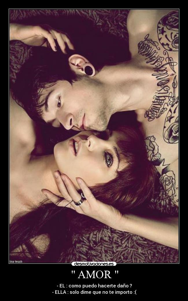 AMOR - - EL : como puedo hacerte daño ?
- ELLA : solo dime que no te importo :(
