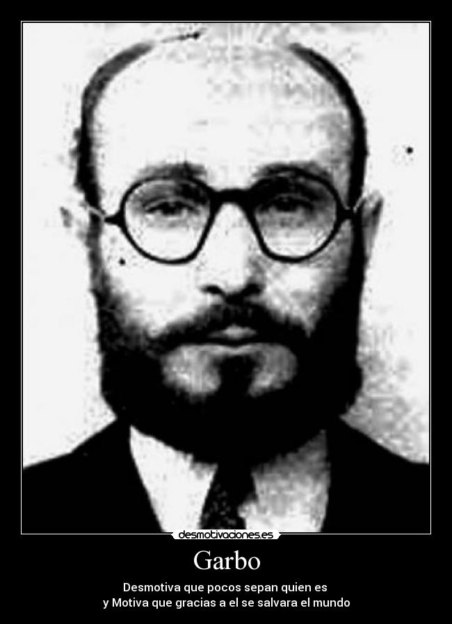 Garbo - Desmotiva que pocos sepan quien es 
y Motiva que gracias a el se salvara el mundo