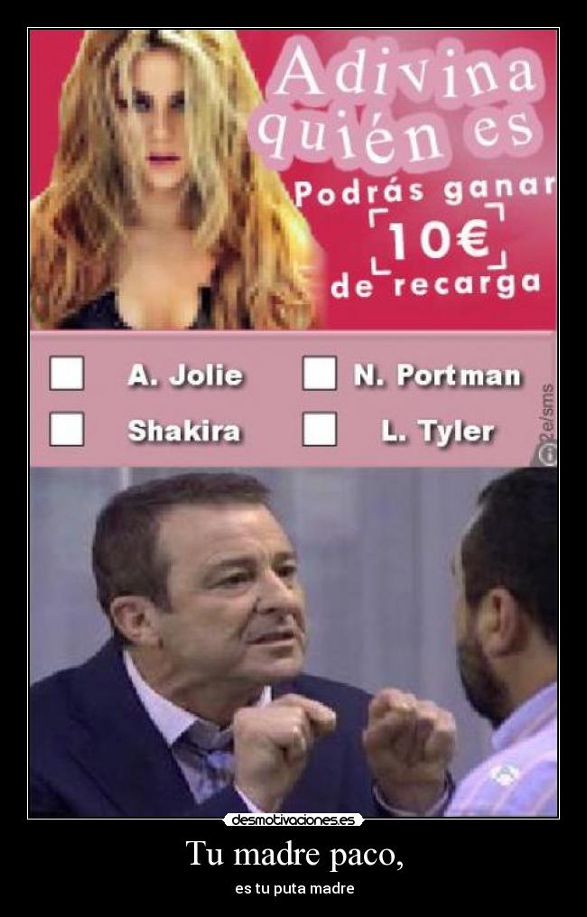 Tu madre paco, - es tu puta madre