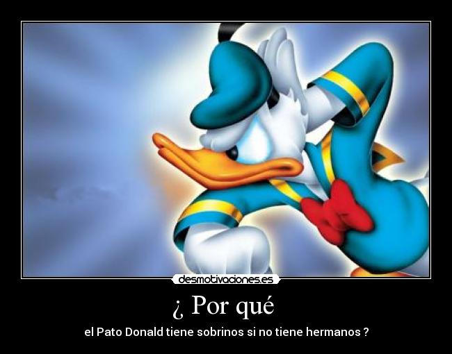 ¿ Por qué  - el Pato Donald tiene sobrinos si no tiene hermanos ?