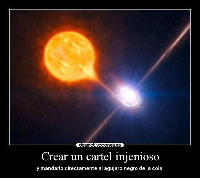 Crear un cartel injenioso - y mandarlo directamente al agujero negro de la cola.