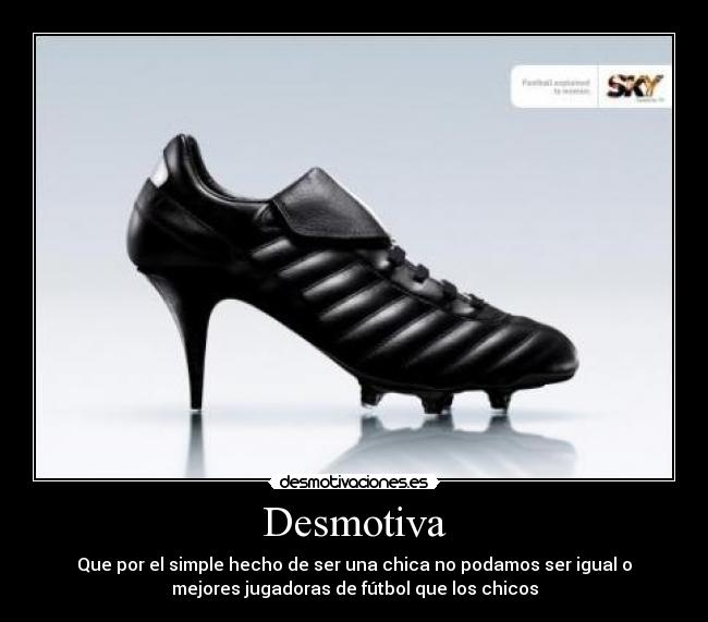 Desmotiva - Que por el simple hecho de ser una chica no podamos ser igual o
mejores jugadoras de fútbol que los chicos