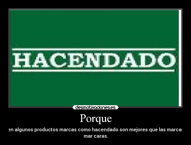 Porque - en algunos productos marcas como hacendado son mejores que las marcas
mar caras.
