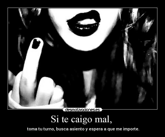 Si te caigo mal, -