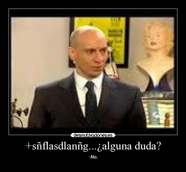 +sñflasdlanñg...¿alguna duda? -