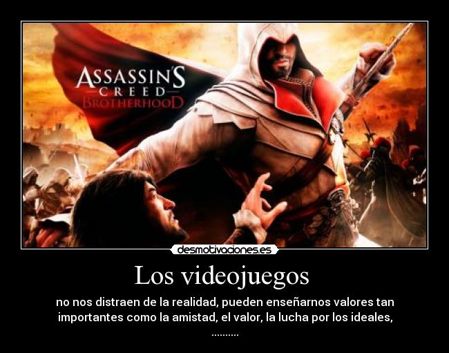Los videojuegos - no nos distraen de la realidad, pueden enseñarnos valores tan
importantes como la amistad, el valor, la lucha por los ideales,
..........
