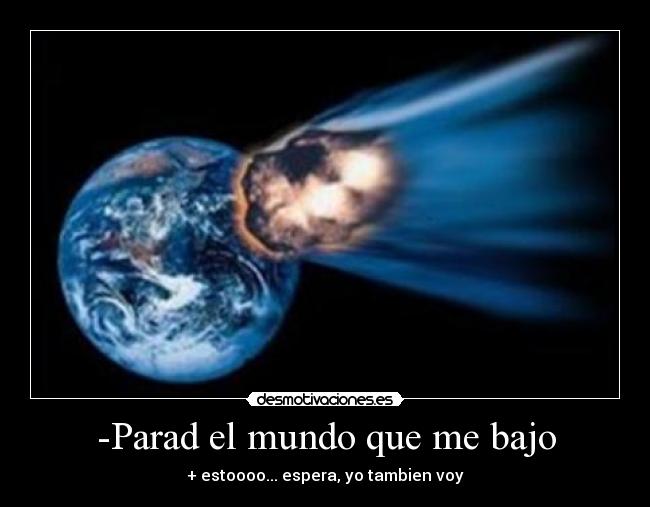-Parad el mundo que me bajo -