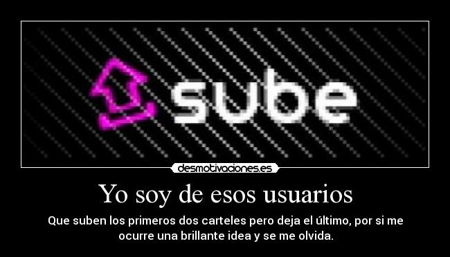 Yo soy de esos usuarios - Que suben los primeros dos carteles pero deja el último, por si me
ocurre una brillante idea y se me olvida.