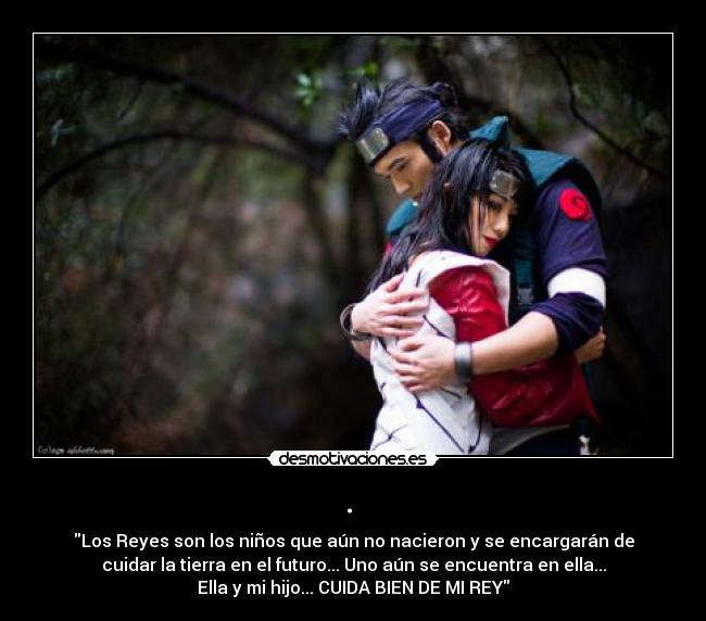 . - Los Reyes son los niños que aún no nacieron y se encargarán de
cuidar la tierra en el futuro... Uno aún se encuentra en ella...
Ella y mi hijo... CUIDA BIEN DE MI REY
