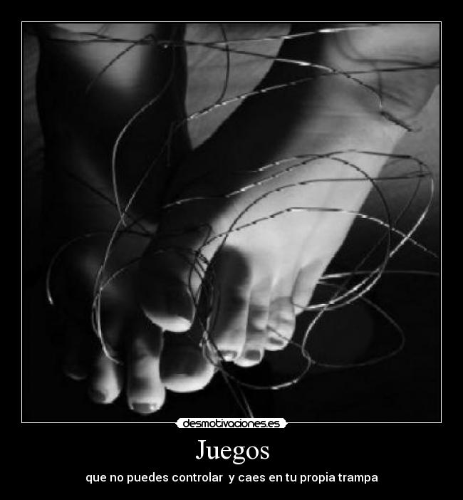 Juegos - que no puedes controlar  y caes en tu propia trampa