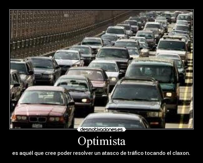 Optimista - es aquél que cree poder resolver un atasco de tráfico tocando el claxon. 