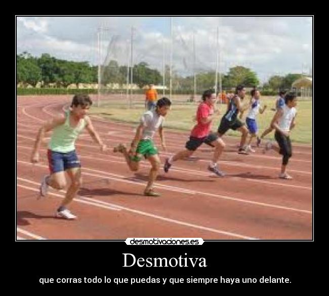 Desmotiva - que corras todo lo que puedas y que siempre haya uno delante.