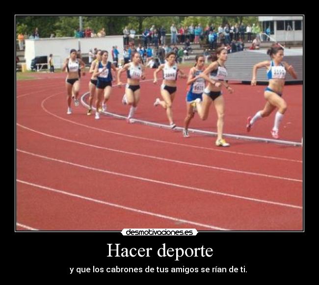 Hacer deporte - y que los cabrones de tus amigos se rían de ti.
