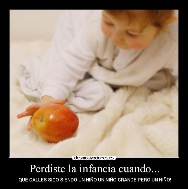 Perdiste la infancia cuando... - !QUE CALLES SIGO SIENDO UN NIÑO UN NIÑO GRANDE PERO UN NIÑO!