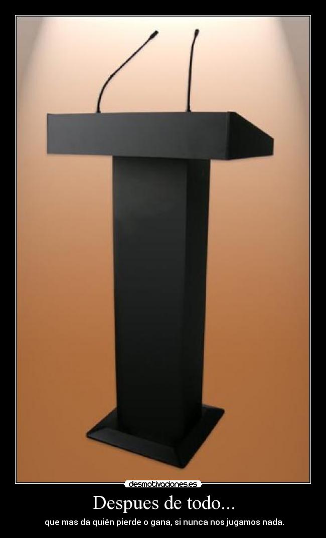 Despues de todo... -  que mas da quién pierde o gana, si nunca nos jugamos nada.