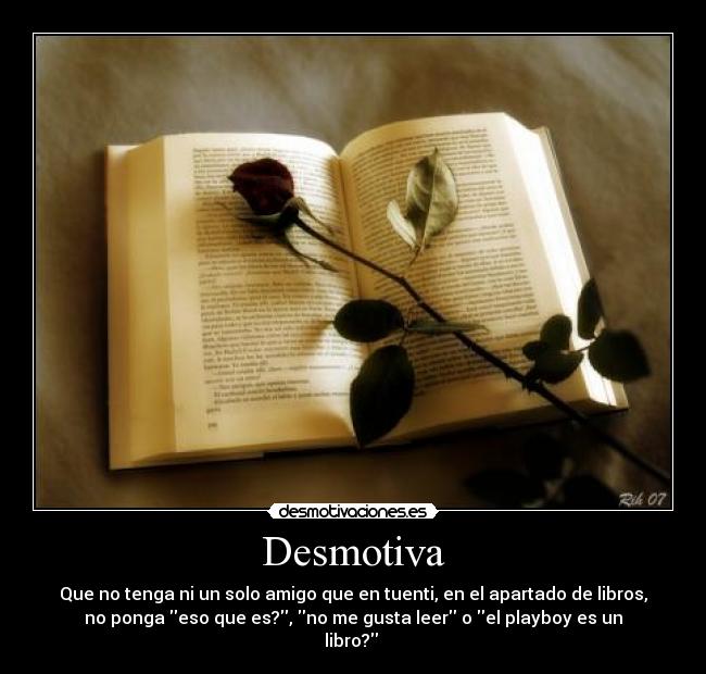 Desmotiva - Que no tenga ni un solo amigo que en tuenti, en el apartado de libros,
no ponga eso que es?, no me gusta leer o el playboy es un
libro? 