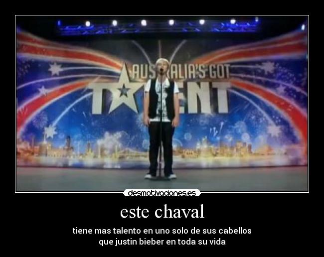 este chaval - tiene mas talento en uno solo de sus cabellos
que justin bieber en toda su vida
