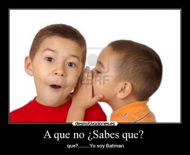 A que no ¿Sabes que? - que?..........Yo soy Batman