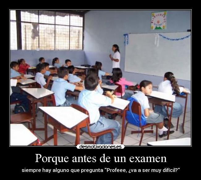 Porque antes de un examen - siempre hay alguno que pregunta Profeee, ¿va a ser muy difícil?